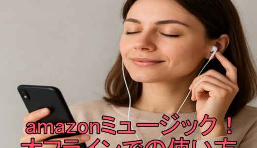Amazonミュージックの使い方！オフラインで聴く初心者向け完全ガイド