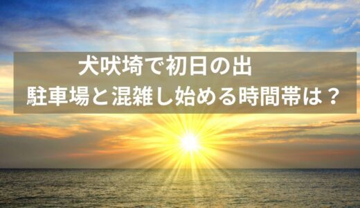 犬吠埼 初日の出！駐車場は何時から満車？混雑状況とおすすめアクセスガイド