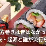 恵方巻きは昔はなかった?由来・起源と誰が流行らせたのか?