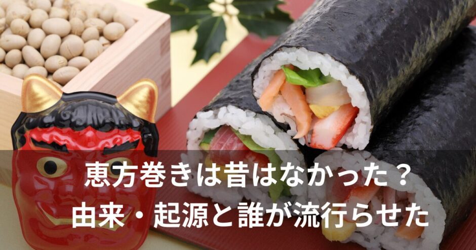 恵方巻きは昔はなかった？由来・起源と誰が流行らせたのか？