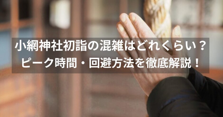小網神社の初詣の混雑はどれくらい？ピーク状況・待ち時間とおすすめの参拝時間帯を徹底解説