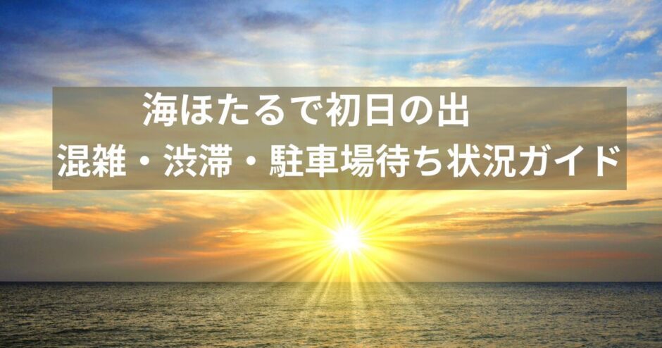 【海ほたるで初日の出】混雑はどこまで？渋滞・駐車場待ちを避ける最適ルートと時間帯