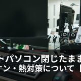ノートパソコンを閉じたまま外部モニターで使う時の電源オンと熱対策