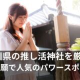 推し活 神社！神奈川県でチケット当選祈願のご利益で人気のパワースポット