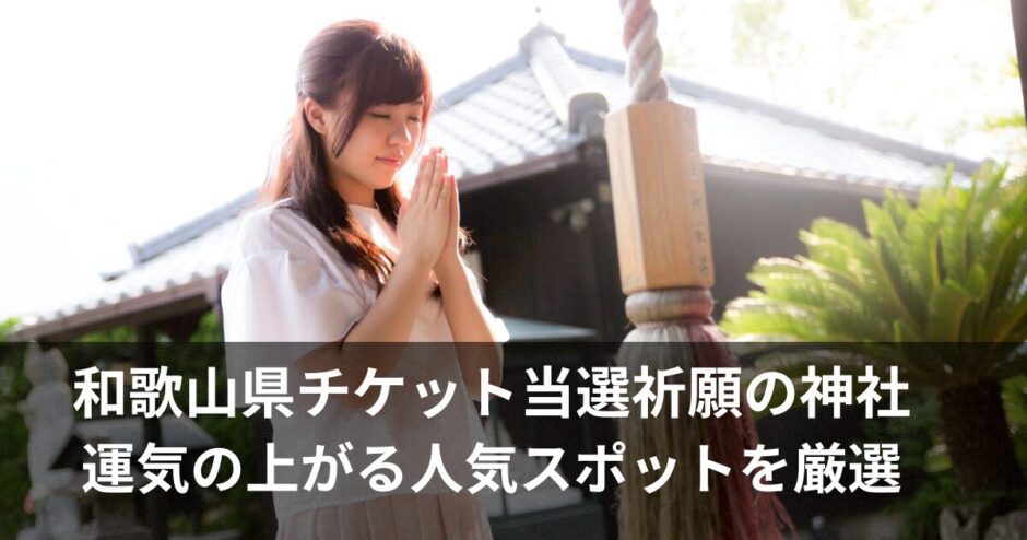 チケット当選祈願の神社【和歌山】人気スポットと運気アップの参拝方法